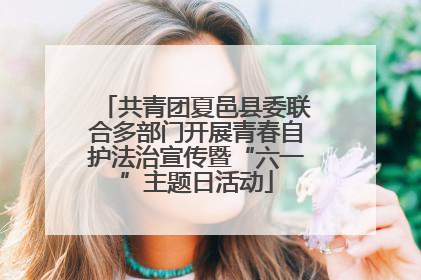 共青团夏邑县委联合多部门开展青春自护法治宣传暨“六一”主题日活动