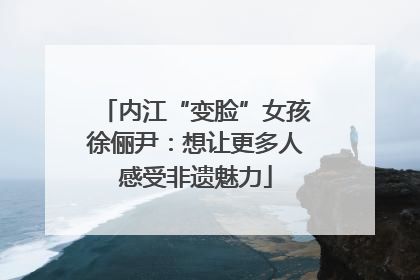 内江“变脸”女孩徐俪尹：想让更多人感受非遗魅力