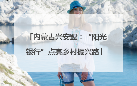 内蒙古兴安盟：“阳光银行”点亮乡村振兴路