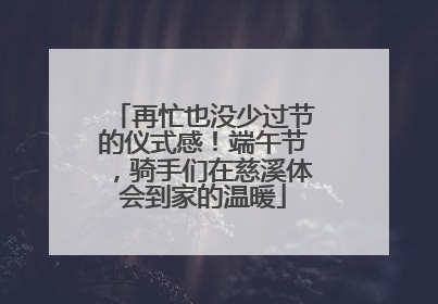 再忙也没少过节的仪式感！端午节，骑手们在慈溪体会到家的温暖