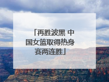 再胜波黑 中国女篮取得热身赛两连胜