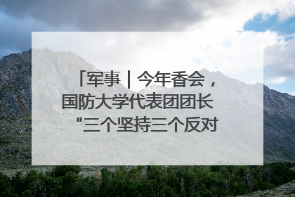 军事｜今年香会，国防大学代表团团长“三个坚持三个反对”说明了什么？