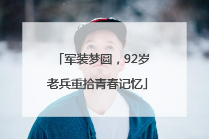 军装梦圆，92岁老兵重拾青春记忆