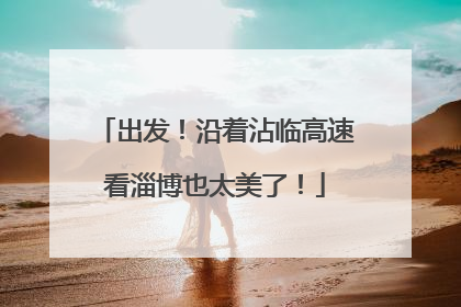 出发！沿着沾临高速看淄博也太美了！