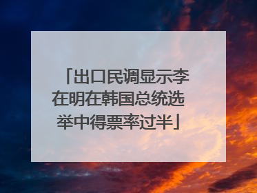 出口民调显示李在明在韩国总统选举中得票率过半