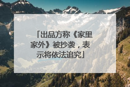 出品方称《家里家外》被抄袭，表示将依法追究