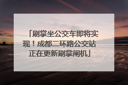 刷掌坐公交车即将实现！成都二环路公交站正在更新刷掌闸机
