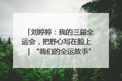 刘婷婷：我的三届全运会，把野心写在脸上｜“我们的全运故事”全民征文大赛