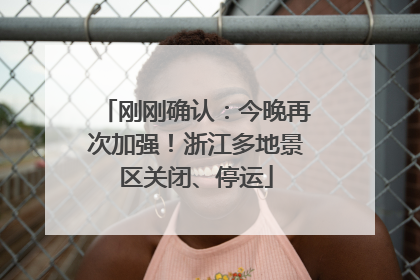 刚刚确认：今晚再次加强！浙江多地景区关闭、停运