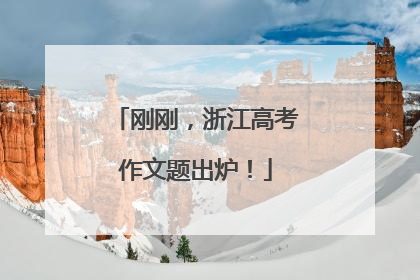 刚刚，浙江高考作文题出炉！