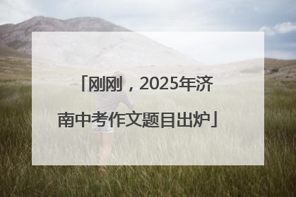 刚刚，2025年济南中考作文题目出炉