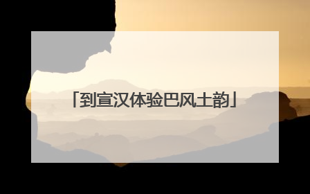 到宣汉体验巴风土韵