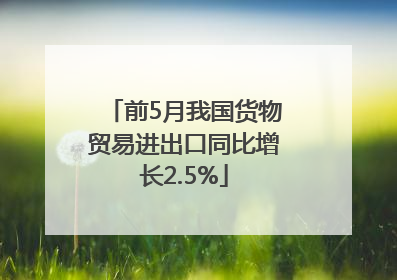 前5月我国货物贸易进出口同比增长2.5%