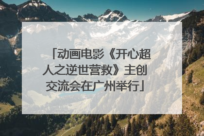 动画电影《开心超人之逆世营救》主创交流会在广州举行
