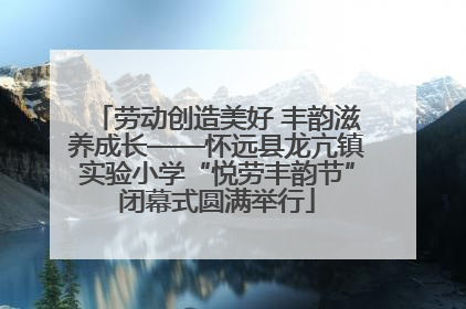劳动创造美好 丰韵滋养成长——怀远县龙亢镇实验小学“悦劳丰韵节”闭幕式圆满举行