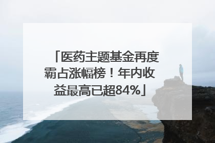 医药主题基金再度霸占涨幅榜！年内收益最高已超84%