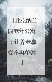 北京纳兰园老年公寓:让养老享受不再单调