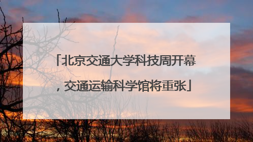 北京交通大学科技周开幕，交通运输科学馆将重张