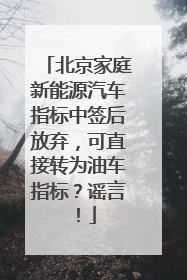 北京家庭新能源汽车指标中签后放弃，可直接转为油车指标？谣言！