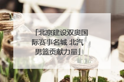 北京建设双奥国际赛事名城 北汽男篮贡献力量