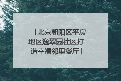 北京朝阳区平房地区逸翠园社区打造幸福邻里餐厅