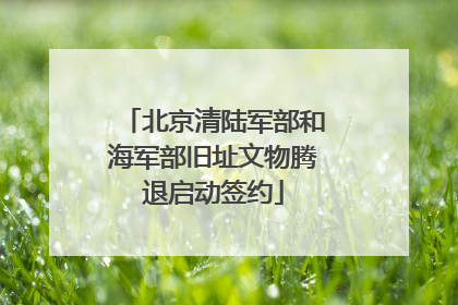 北京清陆军部和海军部旧址文物腾退启动签约