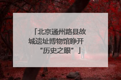 北京通州路县故城遗址博物馆睁开“历史之眼”