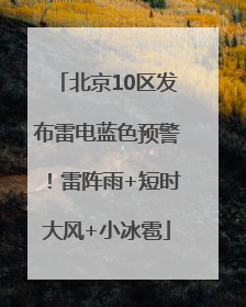 北京10区发布雷电蓝色预警！雷阵雨+短时大风+小冰雹