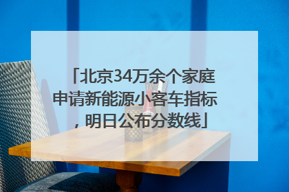 北京34万余个家庭申请新能源小客车指标，明日公布分数线