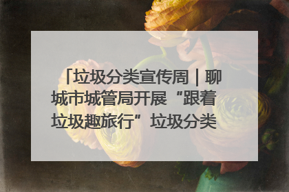 垃圾分类宣传周｜聊城市城管局开展“跟着垃圾趣旅行”垃圾分类科普宣传活动