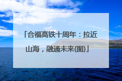合福高铁十周年：拉近山海，融通未来(图)