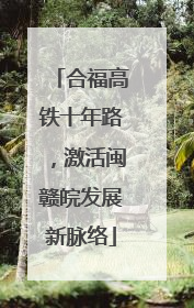 合福高铁十年路，激活闽赣皖发展新脉络