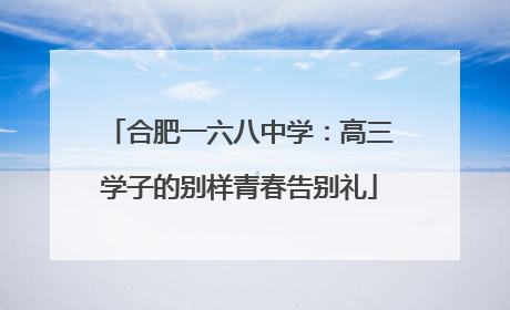 合肥一六八中学：高三学子的别样青春告别礼