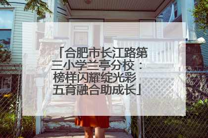合肥市长江路第三小学兰亭分校：榜样闪耀绽光彩 五育融合助成长