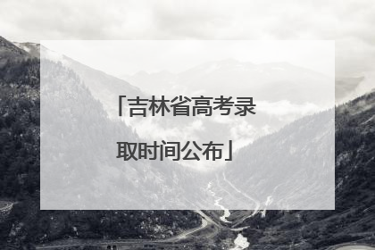 吉林省高考录取时间公布