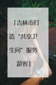 吉林市打造“共享卫生间”服务游客