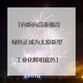 向新向高奏强音 绿色正成为太原新型工业化鲜明底色