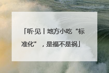 听·见丨地方小吃“标准化”，是福不是祸