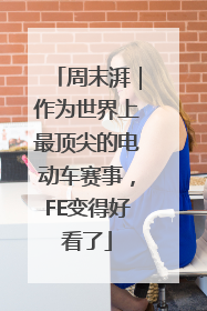 周末湃｜作为世界上最顶尖的电动车赛事，FE变得好看了