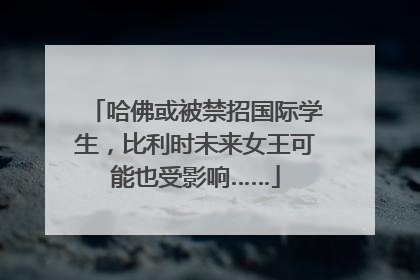 哈佛或被禁招国际学生，比利时未来女王可能也受影响……