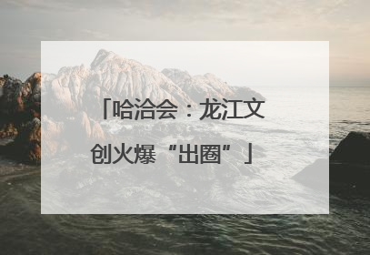 哈洽会：龙江文创火爆“出圈”
