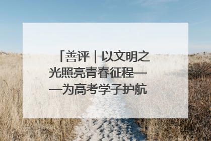 善评｜以文明之光照亮青春征程——为高考学子护航新时代成长之路
