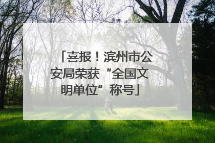喜报！滨州市公安局荣获“全国文明单位”称号
