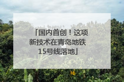 国内首创！这项新技术在青岛地铁15号线落地