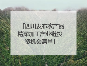 四川发布农产品精深加工产业链投资机会清单