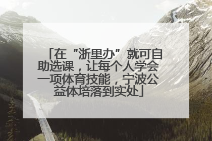 在“浙里办”就可自助选课，让每个人学会一项体育技能，宁波公益体培落到实处