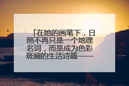 在她的画笔下，日照不再只是一个地理名词，而是成为色彩斑斓的生活诗篇——一位“90后”女孩对日照的深情告白
