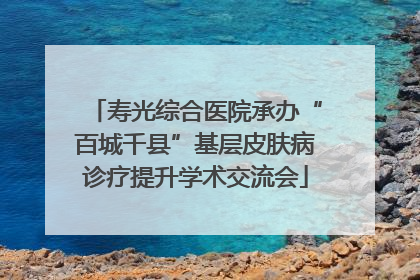 寿光综合医院承办“百城千县”基层皮肤病诊疗提升学术交流会