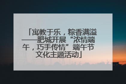 寓教于乐，粽香满溢——肥城开展“浓情端午，巧手传情”端午节文化主题活动