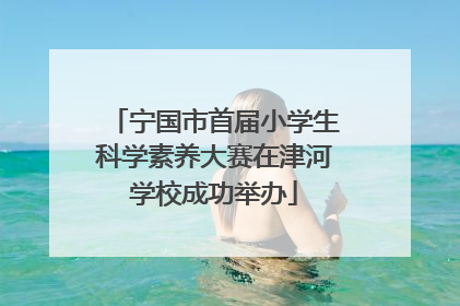 宁国市首届小学生科学素养大赛在津河学校成功举办